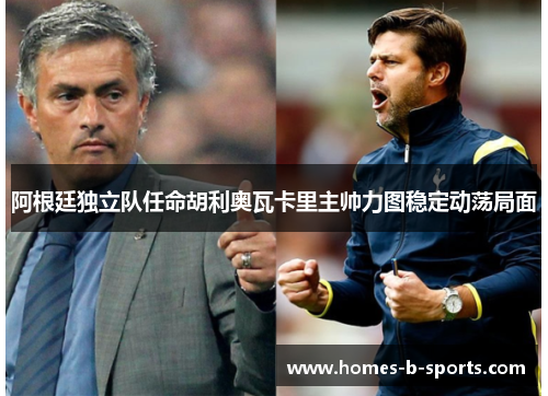 阿根廷独立队任命胡利奥瓦卡里主帅力图稳定动荡局面 阿根廷独立队任命胡利奥瓦卡里主帅力图稳定动荡局面