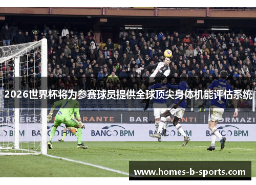 2026世界杯将为参赛球员提供全球顶尖身体机能评估系统 2026世界杯将为参赛球员提供全球顶尖身体机能评估系统