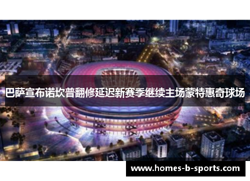 巴萨宣布诺坎普翻修延迟新赛季继续主场蒙特惠奇球场