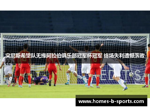 突尼斯希望队无缘阿拉伯俱乐部冠军杯冠军 终场失利遗憾落败